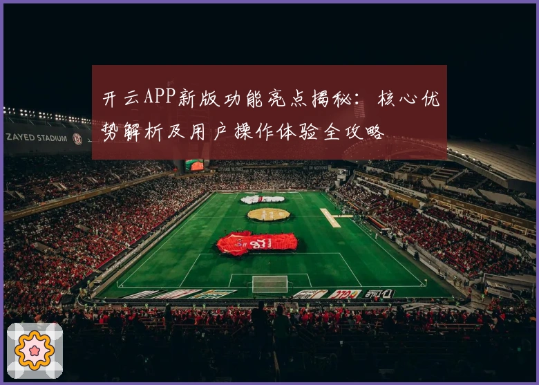 开云APP新版功能亮点揭秘：核心优势解析及用户操作体验全攻略