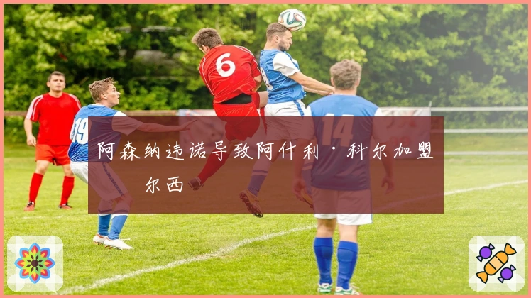 阿森纳违诺导致阿什利·科尔加盟切尔西