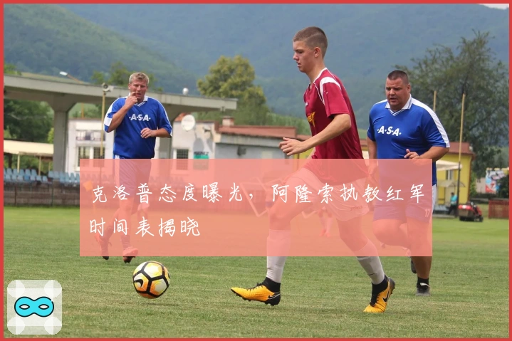 克洛普态度曝光，阿隆索执教红军时间表揭晓