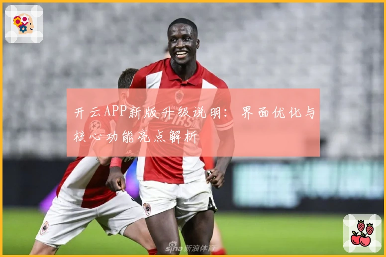 开云APP新版升级说明：界面优化与核心功能亮点解析