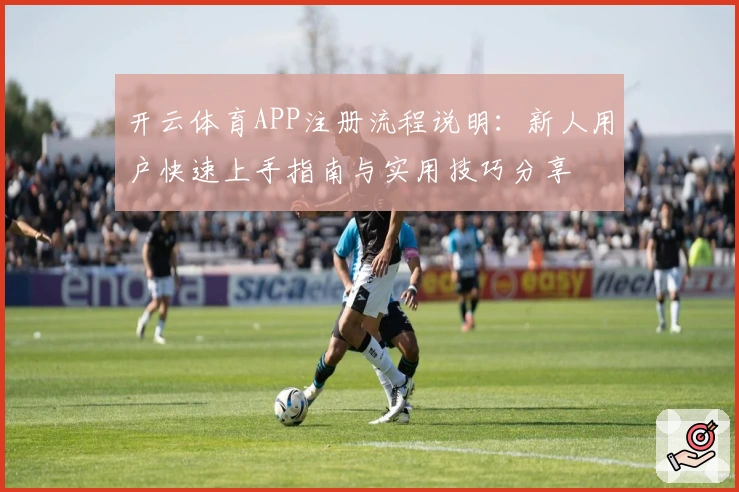 开云体育APP注册流程说明:新人用户快速上手指南与实用技巧分享