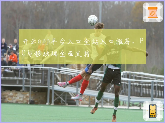 开云app平台入口全站入口推荐，PC与移动端全面支持