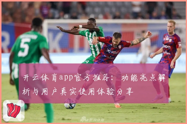 开云体育app官方推荐:功能亮点解析与用户真实使用体验分享