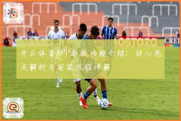 开云体育APP新版功能介绍:核心亮点解析与安装流程详解