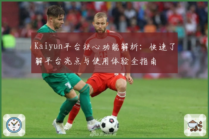 Kaiyun平台核心功能解析：快速了解平台亮点与使用体验全指南