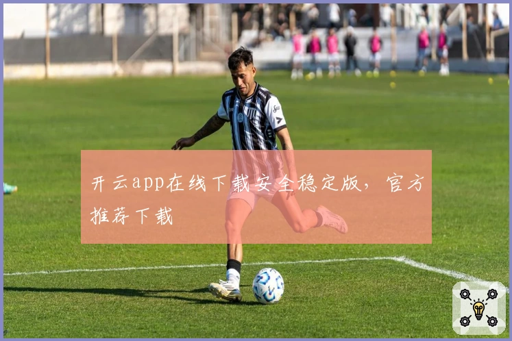 开云app在线下载安全稳定版，官方推荐下载