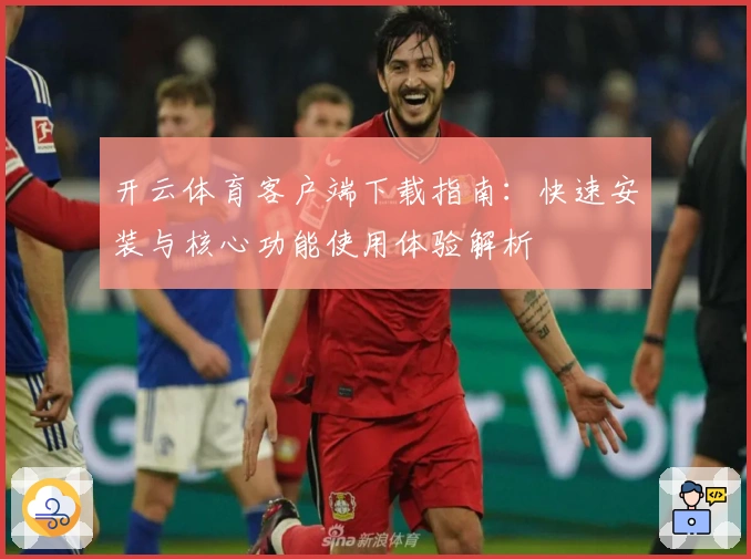 开云体育客户端下载指南：快速安装与核心功能使用体验解析