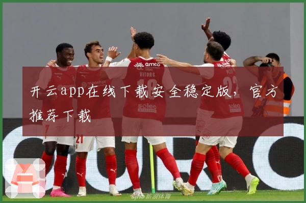 开云app在线下载安全稳定版，官方推荐下载