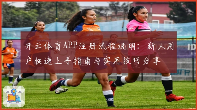 开云体育APP注册流程说明：新人用户快速上手指南与实用技巧分享