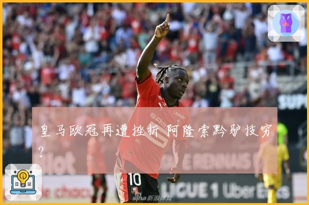 皇马欧冠再遭挫折 阿隆索黔驴技穷？