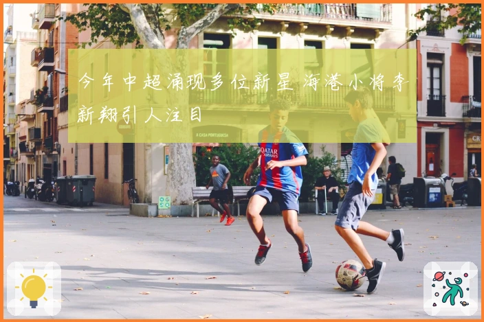 今年中超涌现多位新星 海港小将李新翔引人注目