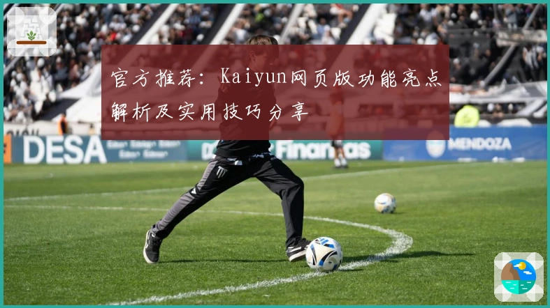 官方推荐：Kaiyun网页版功能亮点解析及实用技巧分享