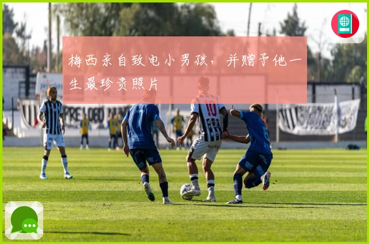 梅西亲自致电小男孩,并赠予他一生最珍贵照片