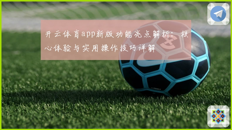 开云体育app新版功能亮点解析:核心体验与实用操作技巧详解
