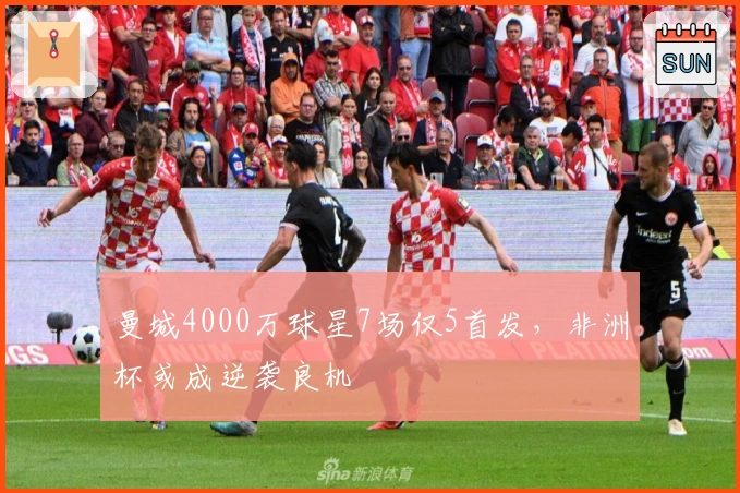 曼城4000万球星7场仅5首发，非洲杯或成逆袭良机