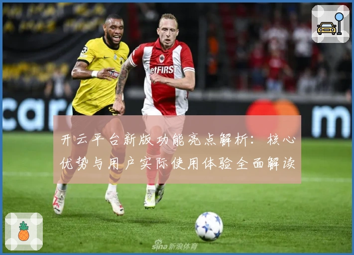 开云平台新版功能亮点解析:核心优势与用户实际使用体验全面解读