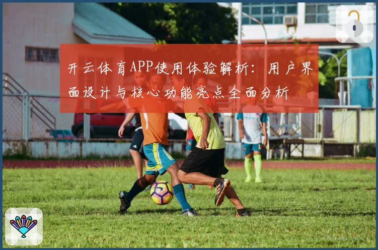 开云体育APP使用体验解析：用户界面设计与核心功能亮点全面分析