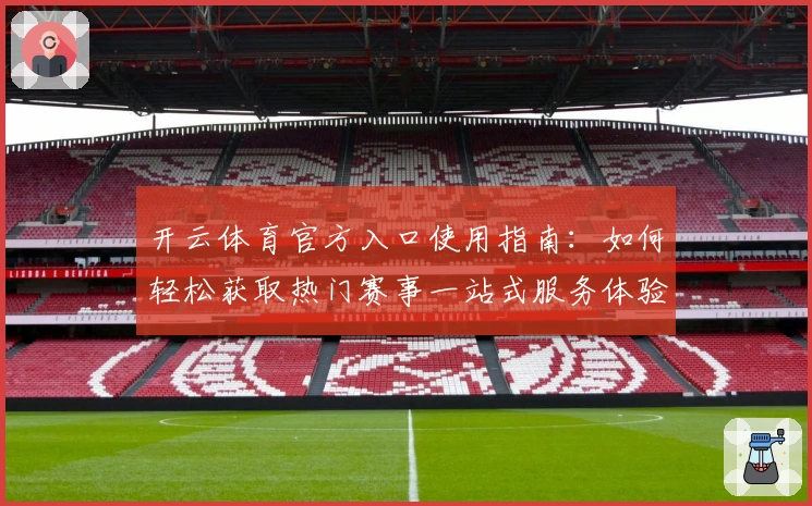开云体育官方入口使用指南:如何轻松获取热门赛事一站式服务体验