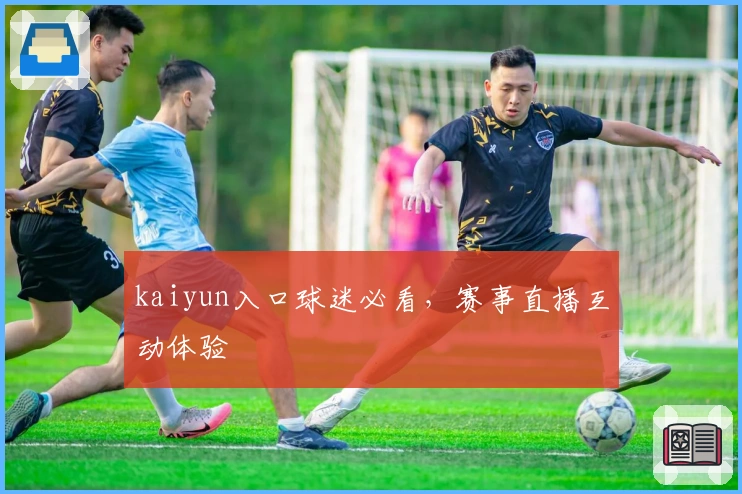 kaiyun入口球迷必看，赛事直播互动体验