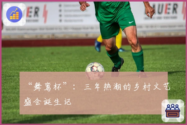 “舞鸾杯”：三年热潮的乡村文艺盛会诞生记